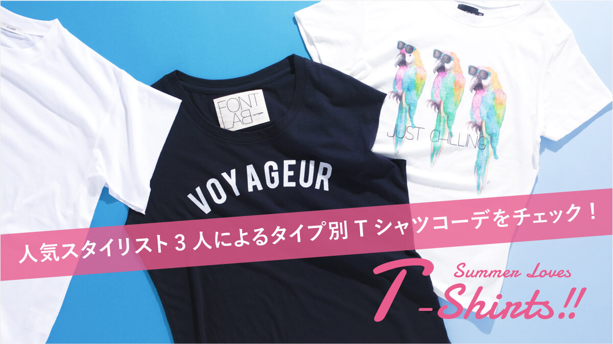 人気スタイリスト3人によるタイプ別tシャツコーデをチェック Summer Loves T Shirts