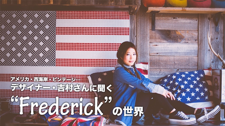 アメリカ 西海岸 ビンテージ デザイナー 吉村さんに聞く Frederick の世界