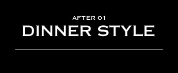 AFTER 01
DINNER STYLE