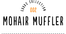 GOODS COLLECTION 002 MOHAIR MUFFLER
